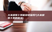 大米胡萝卜粥能放蜂蜜吗? (大米胡萝卜粥的做法)