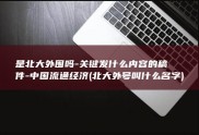 是北大外围吗-关键发什么内容的稿件-中国流通经济 (北大外号叫什么名字)