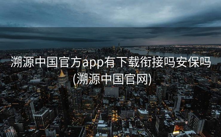 溯源中国官方app有下载衔接吗安保吗 (溯源中国官网)