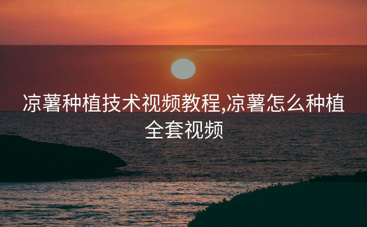 凉薯种植技术视频教程,凉薯怎么种植全套视频