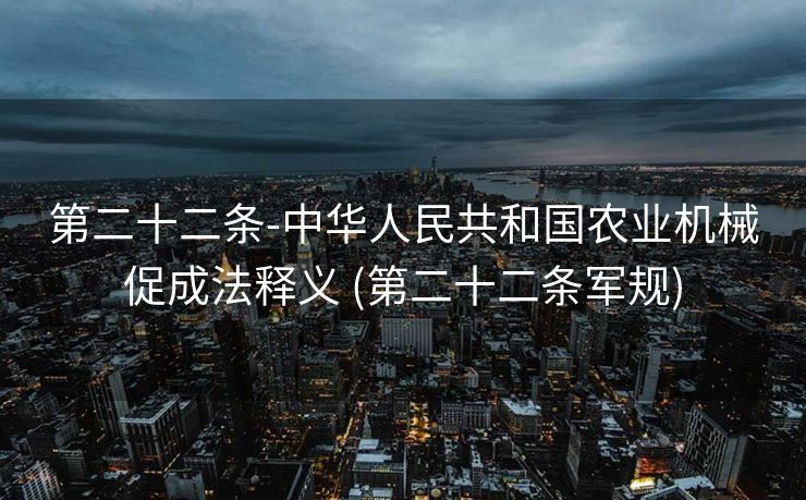 第二十二条-中华人民共和国农业机械促成法释义 (第二十二条军规)