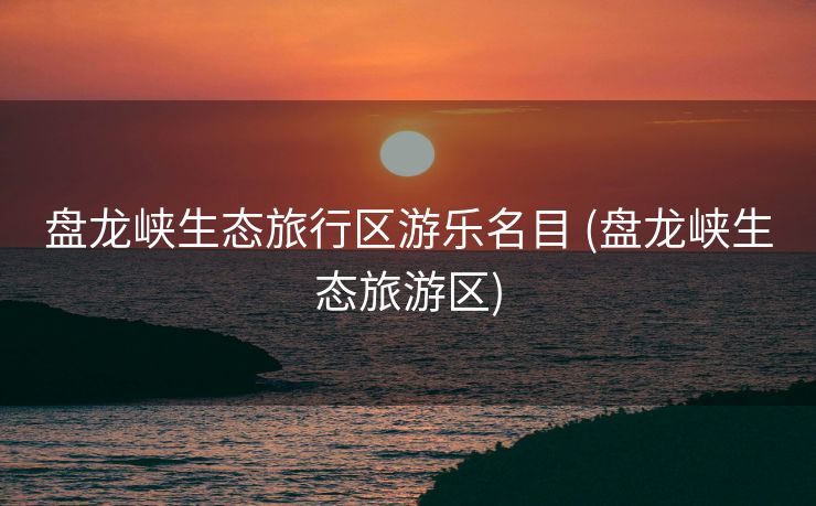 盘龙峡生态旅行区游乐名目 (盘龙峡生态旅游区)