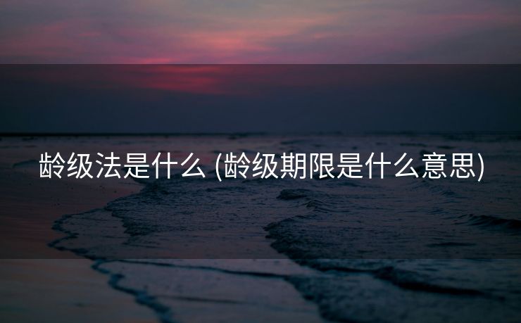 龄级法是什么 (龄级期限是什么意思)