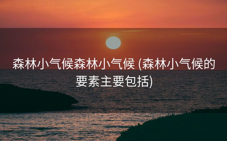 森林小气候森林小气候 (森林小气候的要素主要包括)