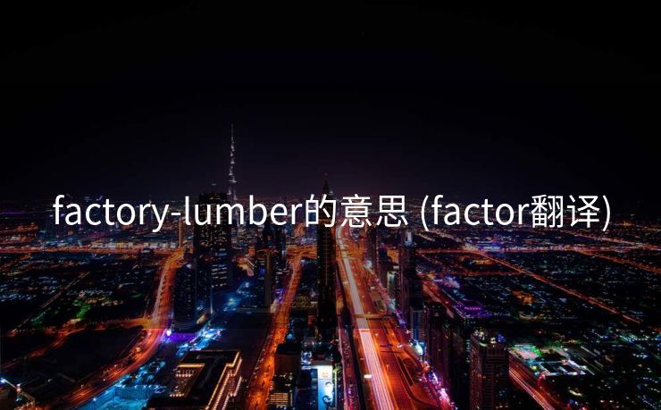 factory-lumber的意思 (factor翻译)