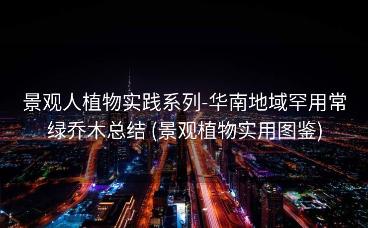 景观人植物实践系列-华南地域罕用常绿乔木总结 (景观植物实用图鉴)