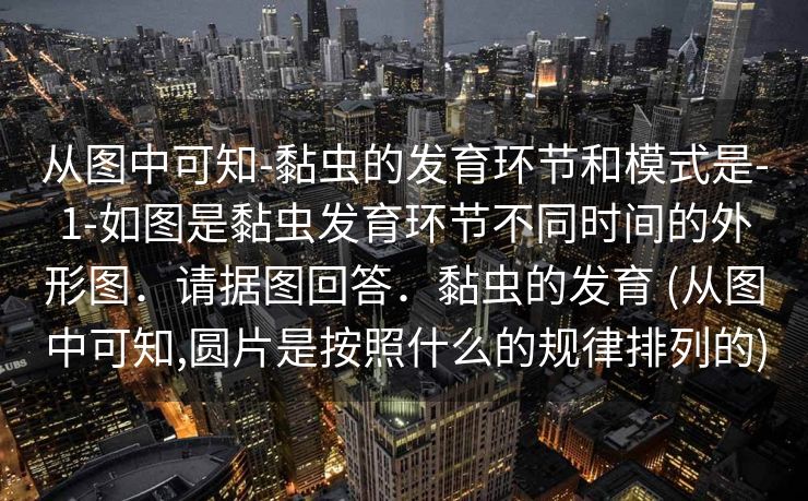 从图中可知-黏虫的发育环节和模式是-1-如图是黏虫发育环节不同时间的外形图．请据图回答．黏虫的发育 (从图中可知,圆片是按照什么的规律排列的)