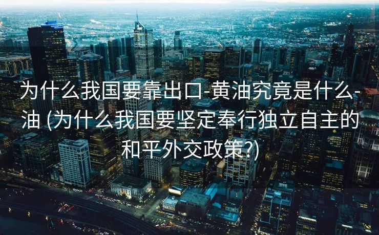 为什么我国要靠出口-黄油究竟是什么-油 (为什么我国要坚定奉行独立自主的和平外交政策?)