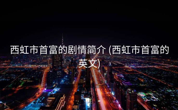 西虹市首富的剧情简介 (西虹市首富的英文)