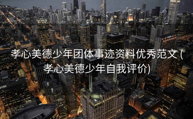 孝心美德少年团体事迹资料优秀范文 (孝心美德少年自我评价)