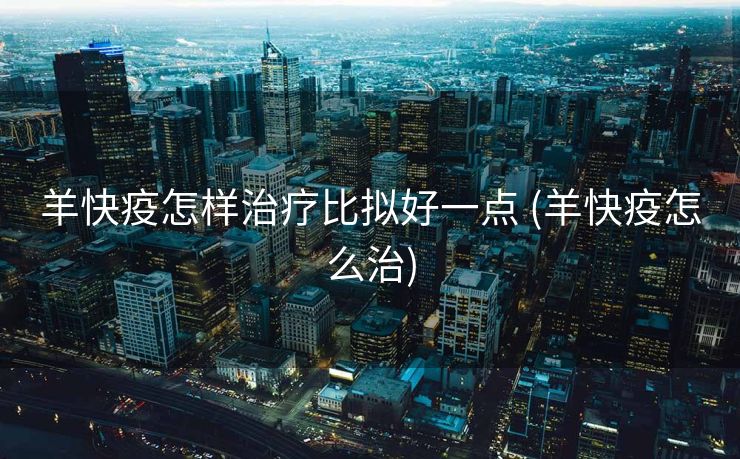 羊快疫怎样治疗比拟好一点 (羊快疫怎么治)