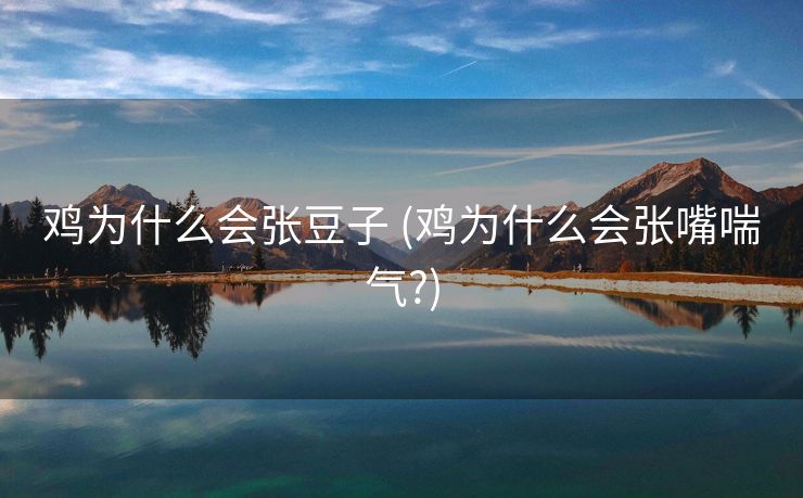 鸡为什么会张豆子 (鸡为什么会张嘴喘气?)