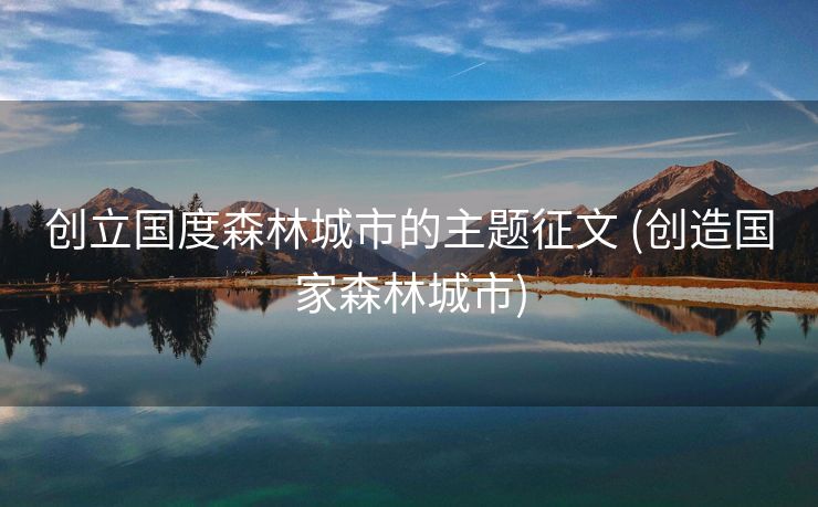 创立国度森林城市的主题征文 (创造国家森林城市)