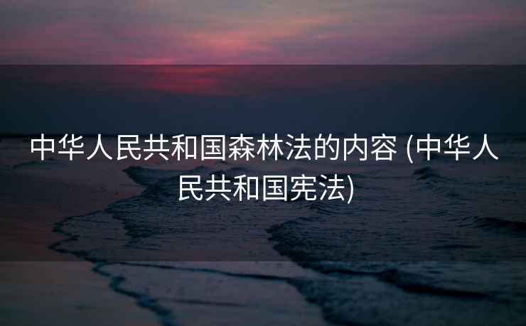 中华人民共和国森林法的内容 (中华人民共和国宪法)