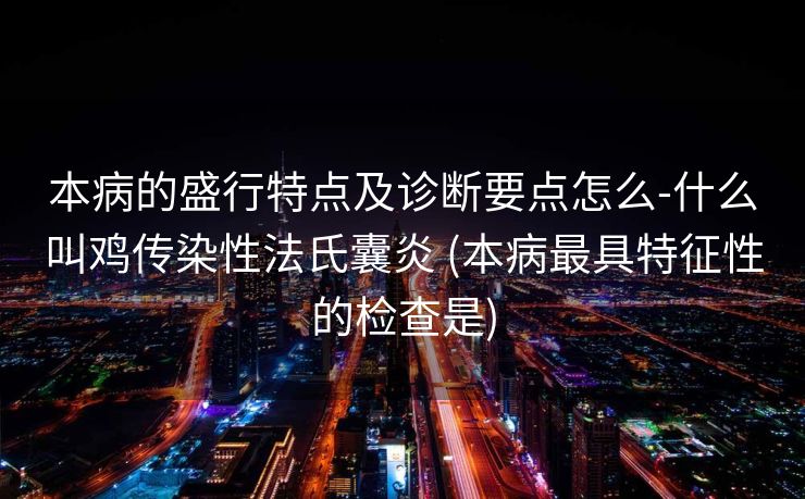本病的盛行特点及诊断要点怎么-什么叫鸡传染性法氏囊炎 (本病最具特征性的检查是)