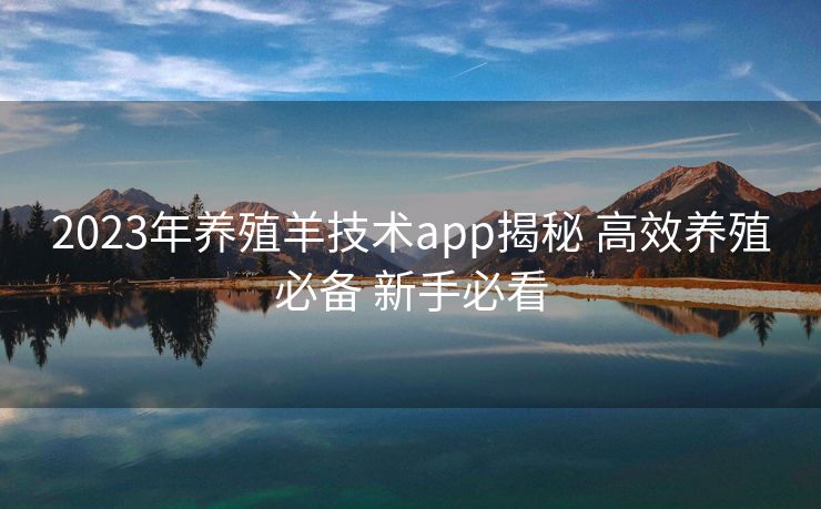 2023年养殖羊技术app揭秘 高效养殖必备 新手必看