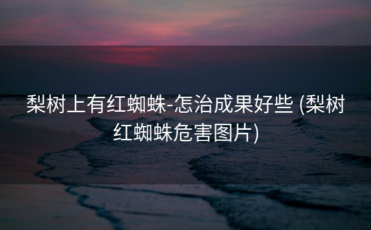梨树上有红蜘蛛-怎治成果好些 (梨树红蜘蛛危害图片)