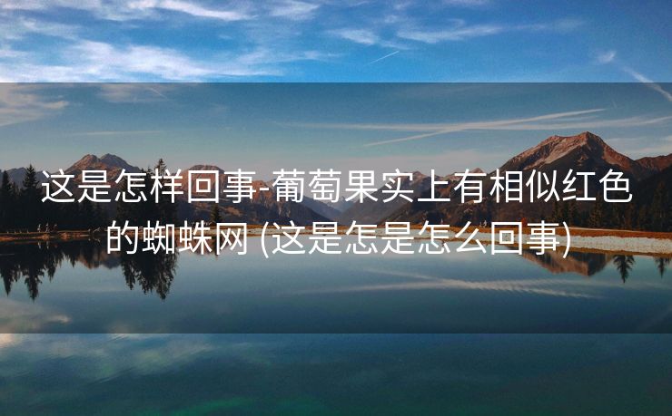 这是怎样回事-葡萄果实上有相似红色的蜘蛛网 (这是怎是怎么回事)