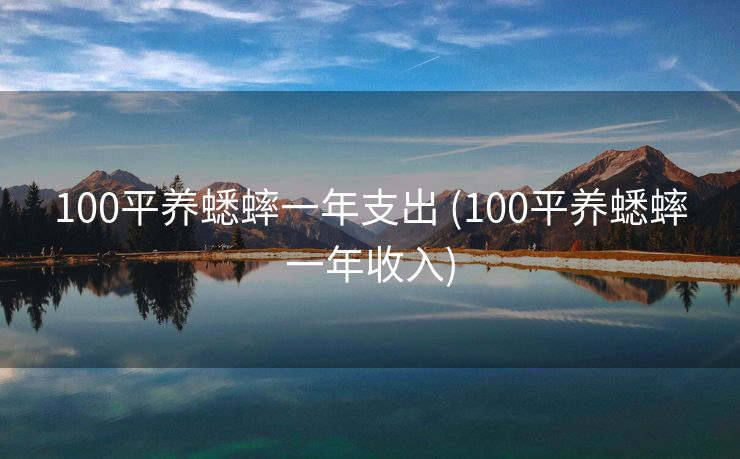 100平养蟋蟀一年支出 (100平养蟋蟀一年收入)