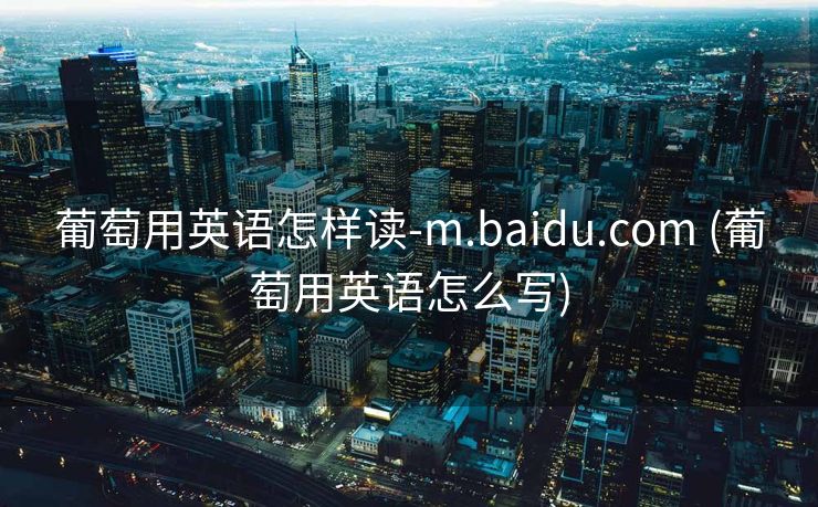 葡萄用英语怎样读-m.baidu.com (葡萄用英语怎么写)