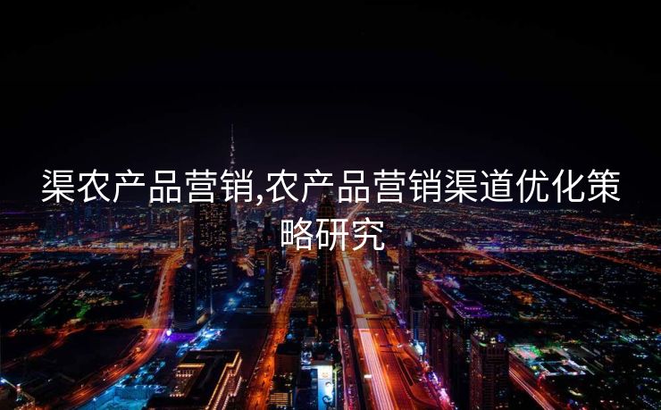 渠农产品营销,农产品营销渠道优化策略研究