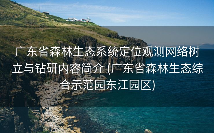 广东省森林生态系统定位观测网络树立与钻研内容简介 (广东省森林生态综合示范园东江园区)