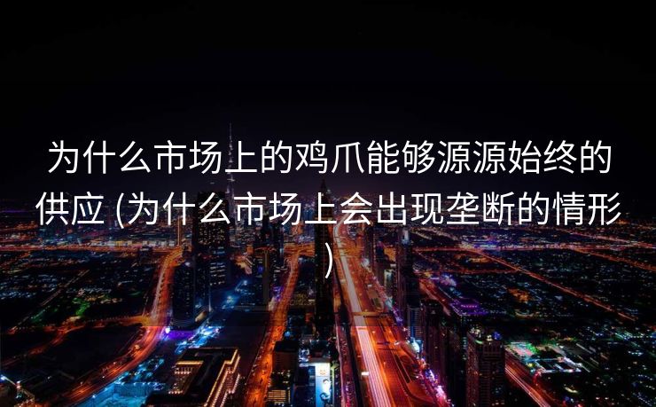 为什么市场上的鸡爪能够源源始终的供应 (为什么市场上会出现垄断的情形)