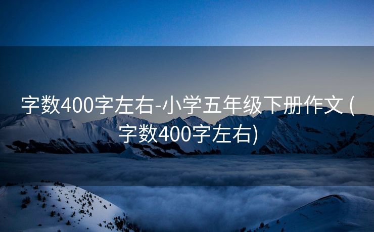 字数400字左右-小学五年级下册作文 (字数400字左右)