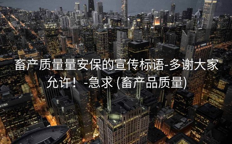 畜产质量量安保的宣传标语-多谢大家允许！-急求 (畜产品质量)
