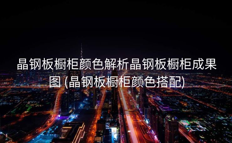 晶钢板橱柜颜色解析晶钢板橱柜成果图 (晶钢板橱柜颜色搭配)