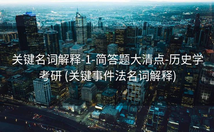 关键名词解释-1-简答题大清点-历史学考研 (关键事件法名词解释)