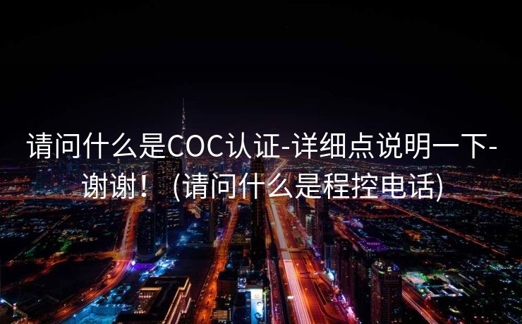 请问什么是COC认证-详细点说明一下-谢谢！ (请问什么是程控电话)