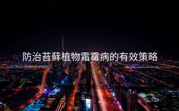 防治苔藓植物霜霉病的有效策略