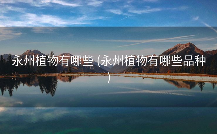 永州植物有哪些 (永州植物有哪些品种)