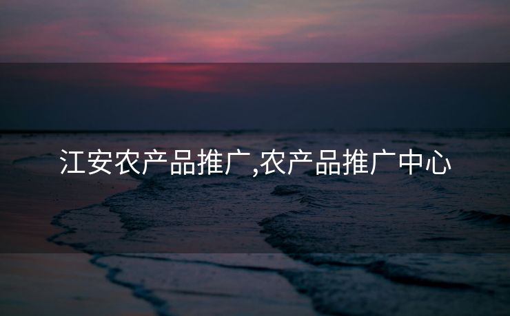 江安农产品推广,农产品推广中心 江安农产品推广,农产品推广中心