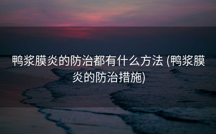 鸭浆膜炎的防治都有什么方法 (鸭浆膜炎的防治措施)