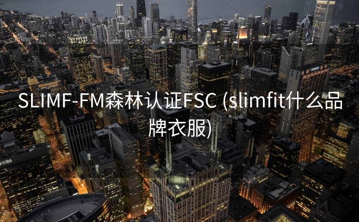 SLIMF-FM森林认证FSC (slimfit什么品牌衣服)