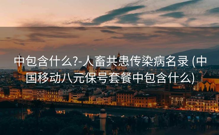 中包含什么?-人畜共患传染病名录 (中国移动八元保号套餐中包含什么)