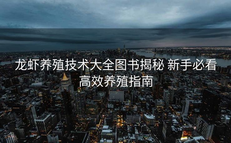 龙虾养殖技术大全图书揭秘 新手必看高效养殖指南