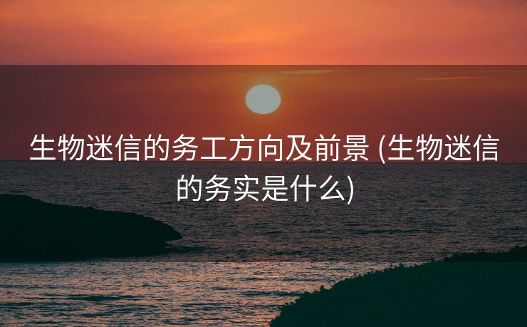 生物迷信的务工方向及前景 (生物迷信的务实是什么)