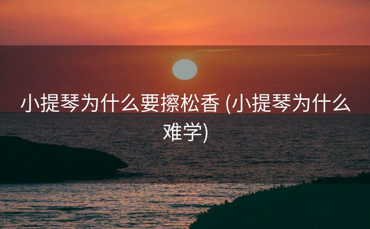 小提琴为什么要擦松香 (小提琴为什么难学)