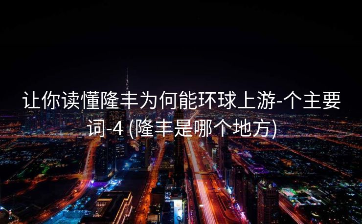 让你读懂隆丰为何能环球上游-个主要词-4 (隆丰是哪个地方)