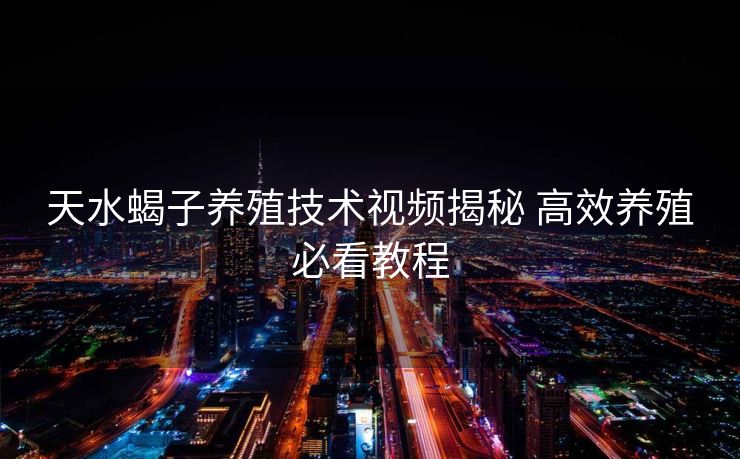 天水蝎子养殖技术视频揭秘 高效养殖必看教程