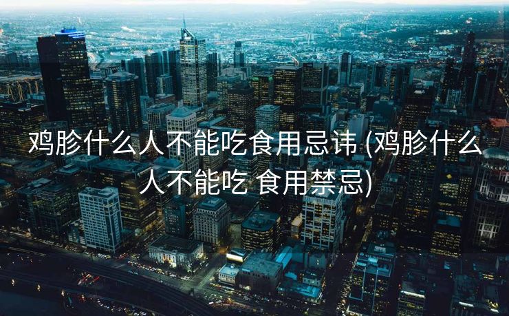 鸡胗什么人不能吃食用忌讳 (鸡胗什么人不能吃 食用禁忌)