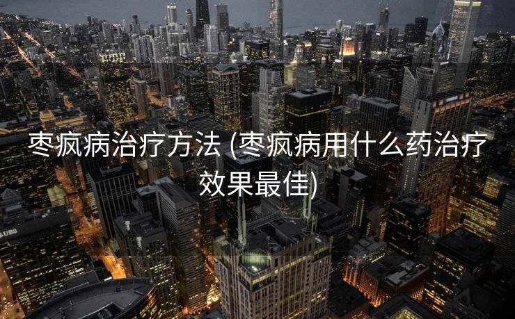 枣疯病治疗方法 (枣疯病用什么药治疗效果最佳)