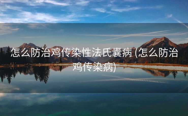 怎么防治鸡传染性法氏囊病 (怎么防治鸡传染病) 怎么防治鸡传染性法氏囊病 (怎么防治鸡传染病)