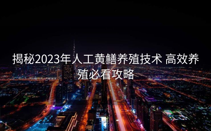 揭秘2023年人工黄鳝养殖技术 高效养殖必看攻略