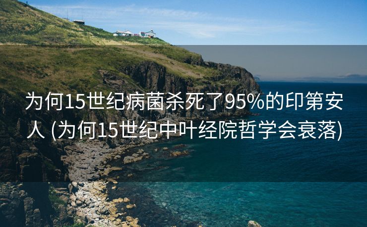 为何15世纪病菌杀死了95%的印第安人 (为何15世纪中叶经院哲学会衰落)