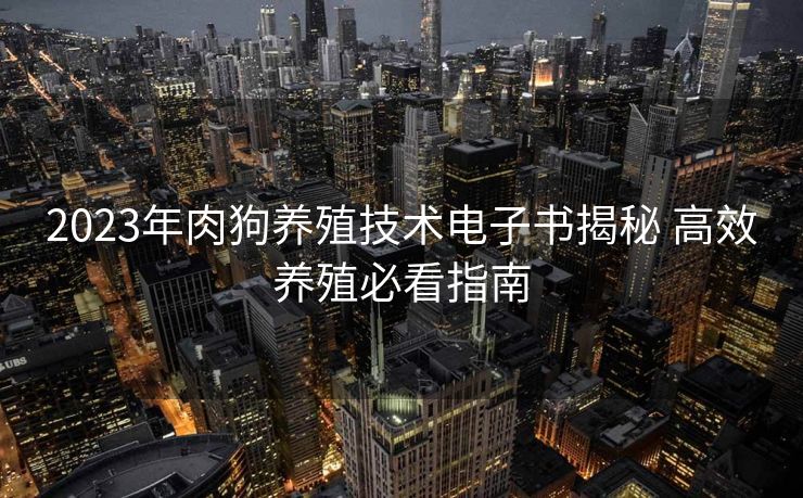 2023年肉狗养殖技术电子书揭秘 高效养殖必看指南 2023年肉狗养殖技术电子书揭秘 高效养殖必看指南