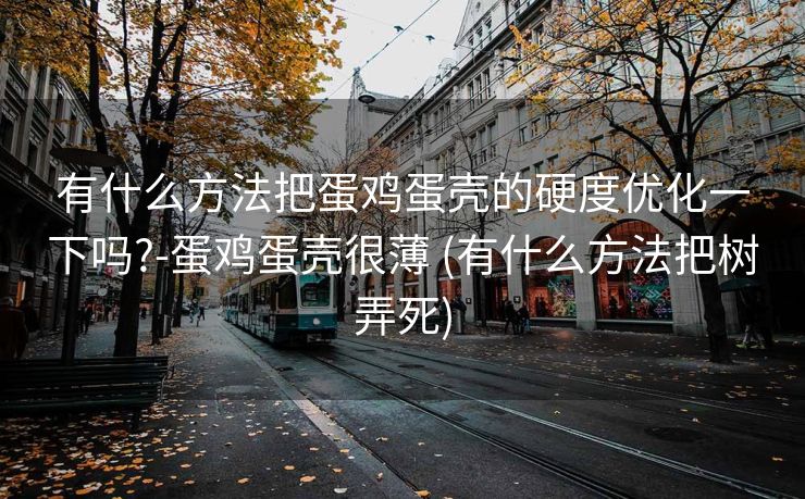 有什么方法把蛋鸡蛋壳的硬度优化一下吗?-蛋鸡蛋壳很薄 (有什么方法把树弄死)